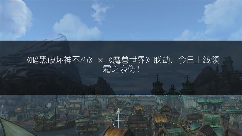 《暗黑破坏神不朽》×《魔兽世界》联动，今日上线领霜之哀伤！