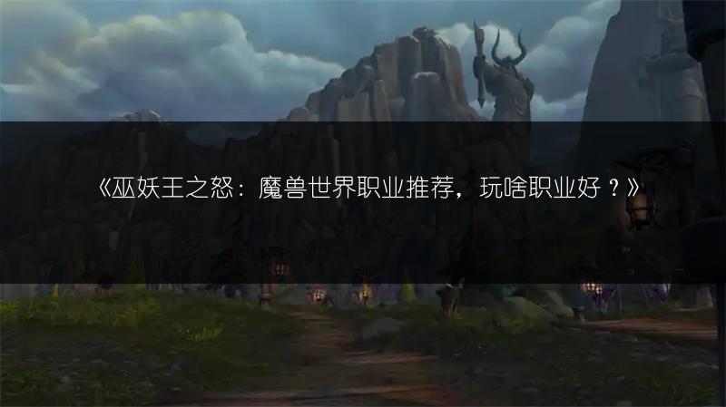 《魔兽世界巫妖王之怒：吃香职业大盘点》
