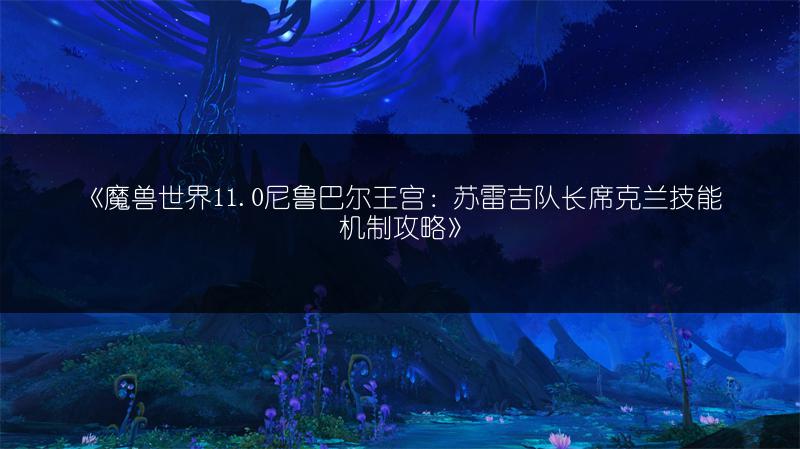 《魔兽世界11.0尼鲁巴尔王宫：苏雷吉队长席克兰技能机制攻略》