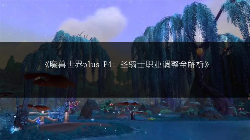 《魔兽世界plus P4：圣骑士职业调整全解析》