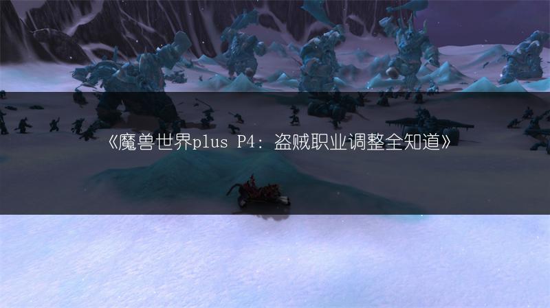 《魔兽世界plus P4：盗贼职业调整全知道》