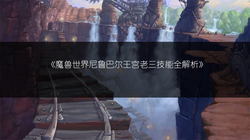 《魔兽世界尼鲁巴尔王宫老三技能全解析》