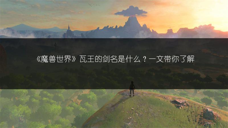 《魔兽世界》瓦王的剑名是什么？一文带你了解