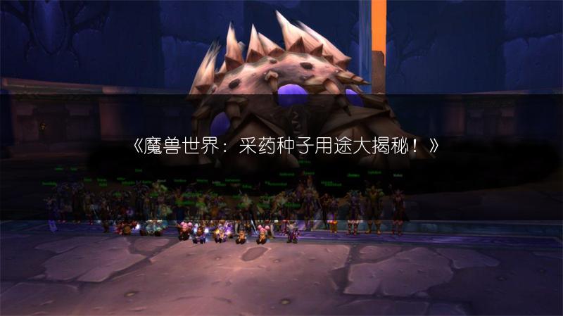 《魔兽世界：采药种子用途大揭秘！》