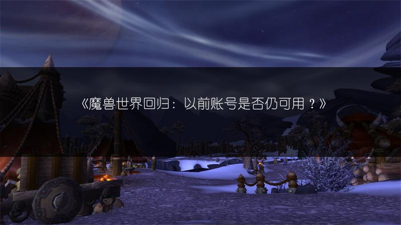 《魔兽世界回归：以前账号是否仍可用？》