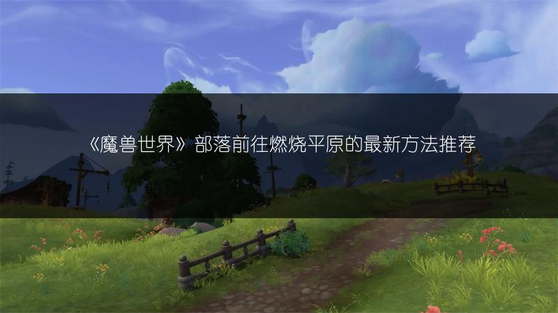《魔兽世界》部落前往燃烧平原的最新方法推荐