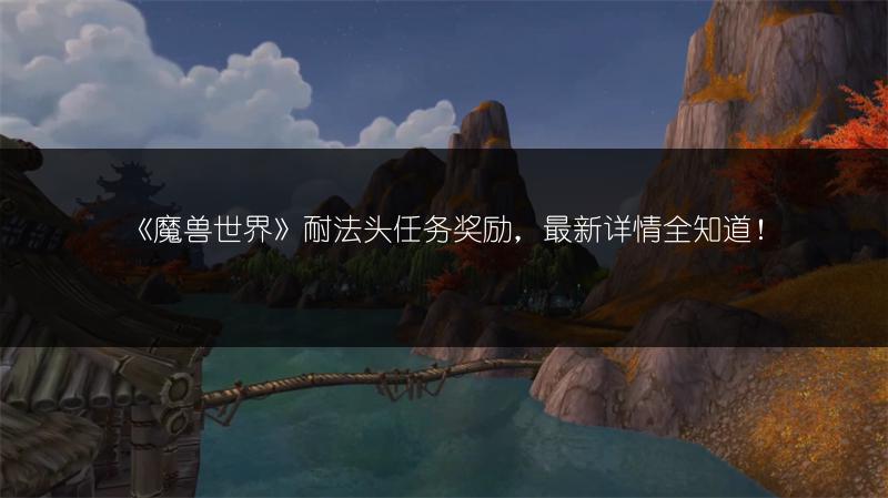 《魔兽世界》耐法头任务奖励，最新详情全知道！