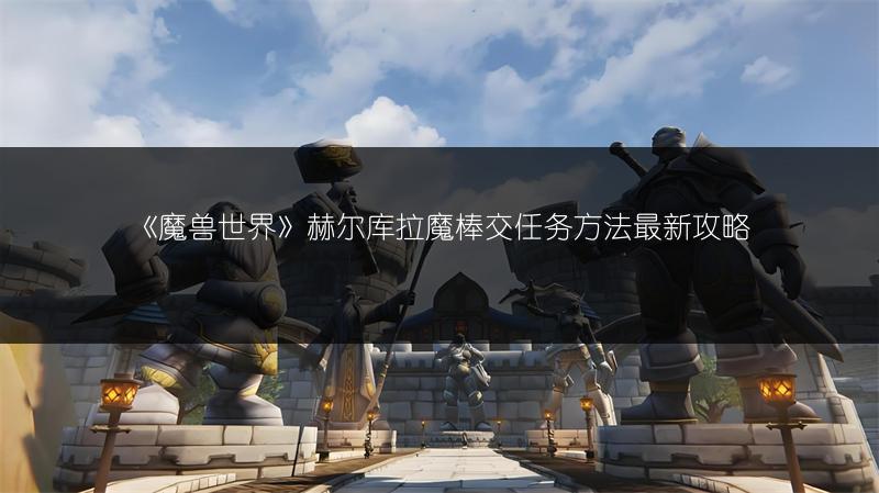 《魔兽世界》赫尔库拉魔棒交任务方法最新攻略