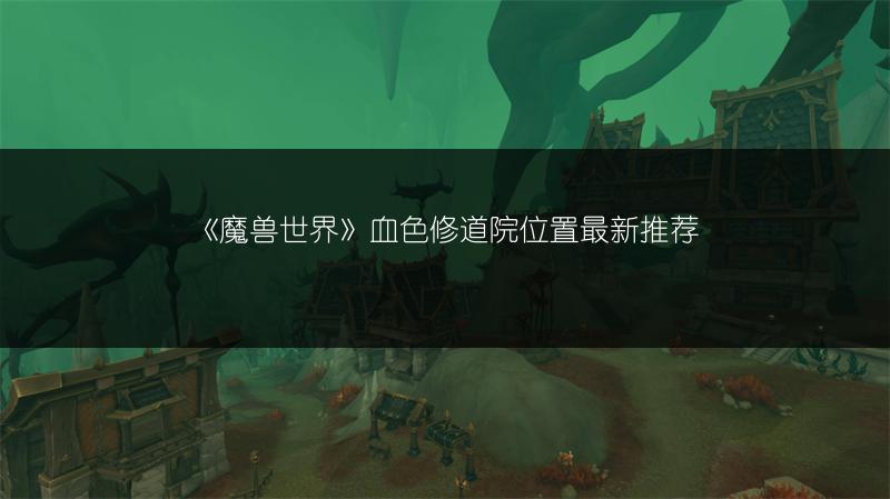 《魔兽世界》血色修道院位置最新推荐