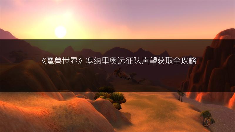 《魔兽世界》塞纳里奥远征队声望获取全攻略