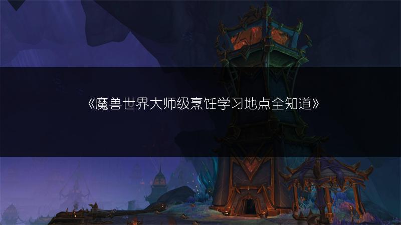《魔兽世界大师级烹饪学习地点全知道》