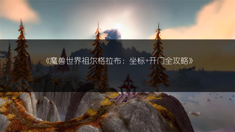 《魔兽世界祖尔格拉布：坐标+开门全攻略》