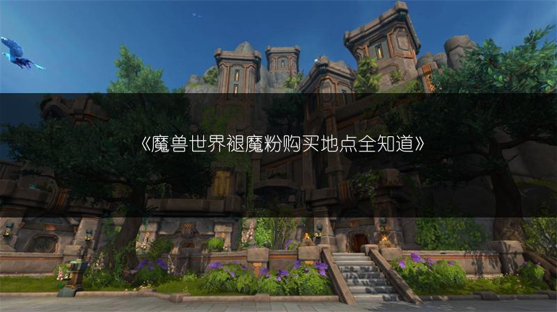 《魔兽世界褪魔粉购买地点全知道》