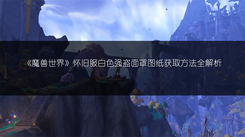 《魔兽世界》怀旧服白色强盗面罩图纸获取方法全解析