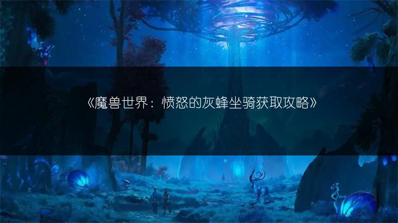 《魔兽世界：愤怒的灰蜂坐骑获取攻略》