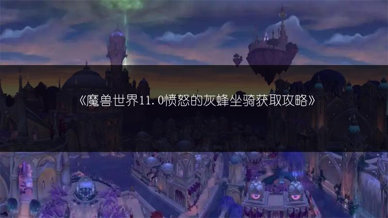 《魔兽世界11.0愤怒的灰蜂坐骑获取攻略》