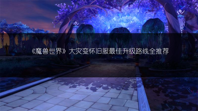 《魔兽世界》大灾变怀旧服最佳升级路线全推荐