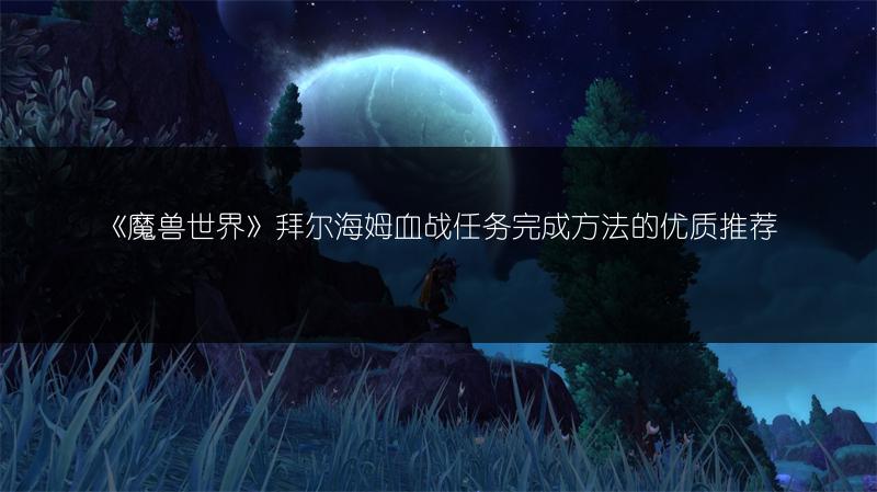 《魔兽世界》拜尔海姆血战任务完成方法的优质推荐