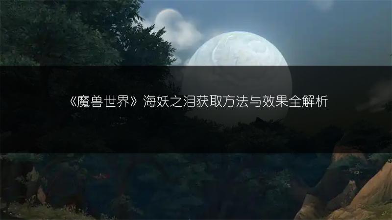 《魔兽世界》海妖之泪获取方法与效果全解析