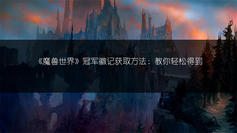 《魔兽世界》冠军徽记获取方法：教你轻松得到