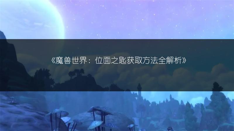 《魔兽世界：位面之匙获取方法全解析》