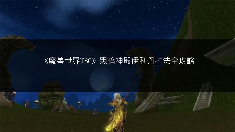 《魔兽世界TBC》黑暗神殿伊利丹打法全攻略