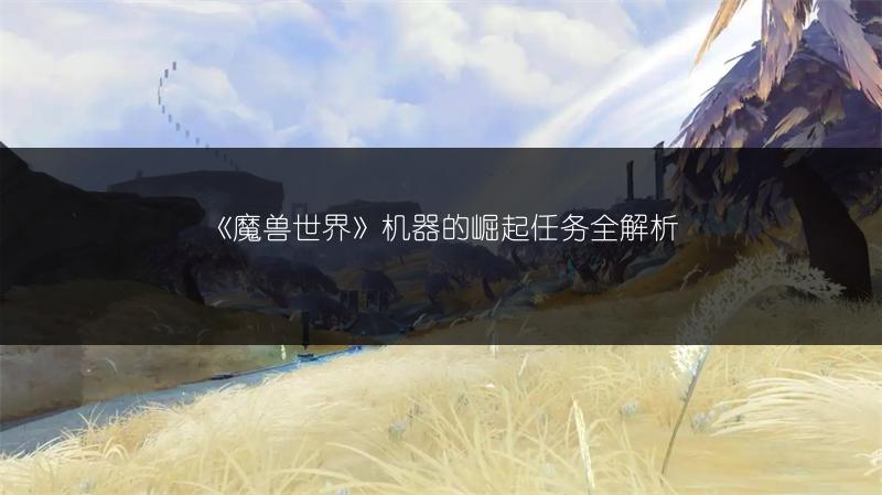 《魔兽世界》机器的崛起任务全解析