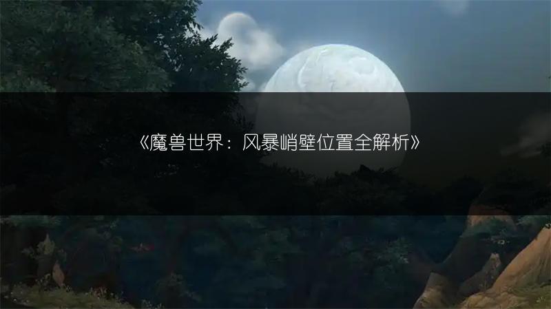 《魔兽世界：风暴峭壁位置全解析》