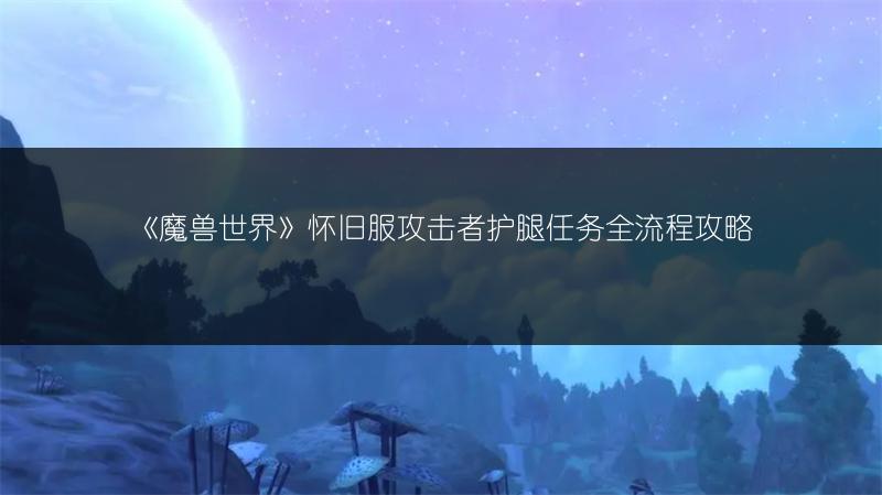 《魔兽世界》怀旧服攻击者护腿任务全流程攻略