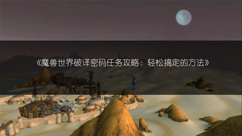 《魔兽世界破译密码任务攻略：轻松搞定的方法》