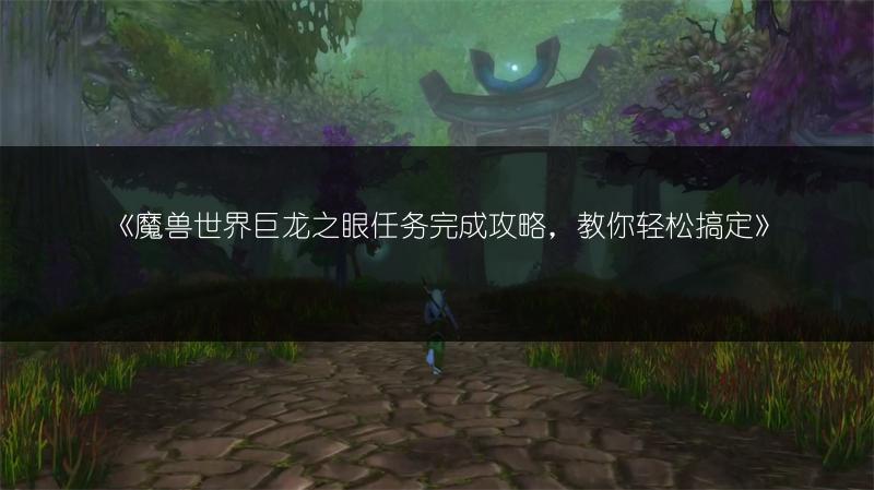 《魔兽世界巨龙之眼任务完成攻略，教你轻松搞定》