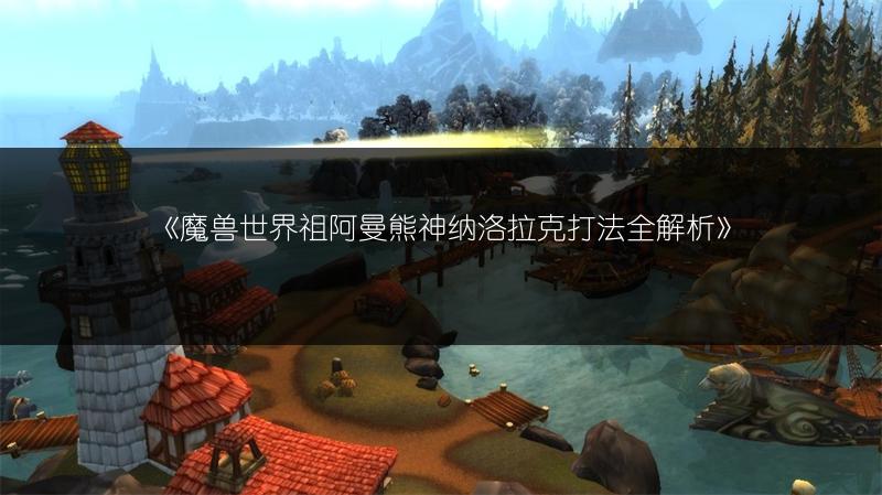 《魔兽世界祖阿曼熊神纳洛拉克打法全解析》