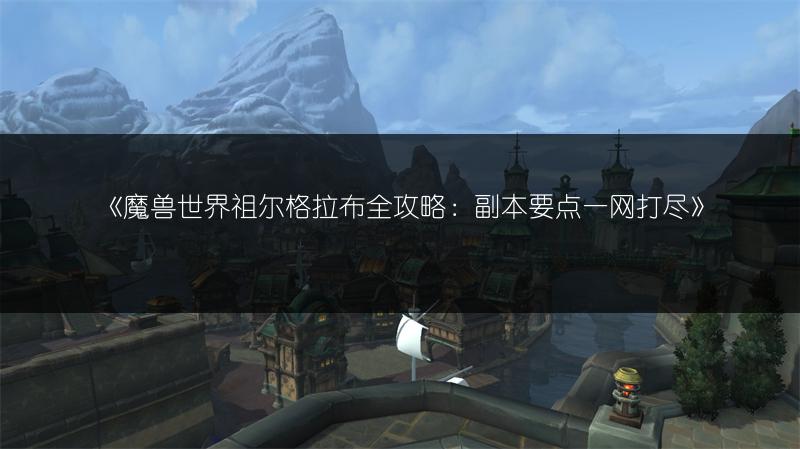 《魔兽世界祖尔格拉布全攻略：副本要点一网打尽》