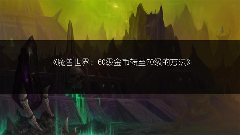 《魔兽世界：60级金币转至70级的方法》