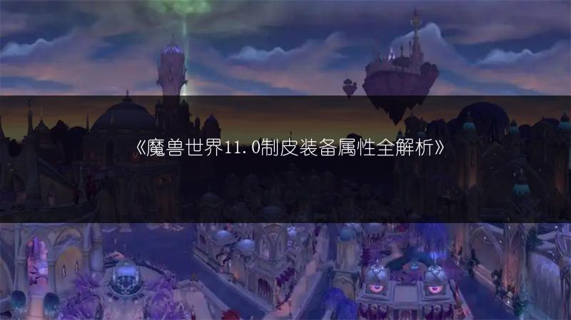 《魔兽世界11.0制皮装备属性全解析》