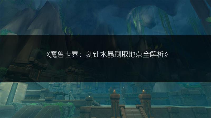 《魔兽世界：刻钍水晶刷取地点全解析》
