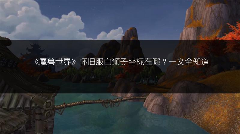 《魔兽世界》怀旧服白狮子坐标在哪？一文全知道