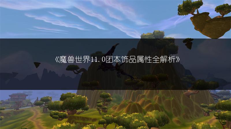 《魔兽世界11.0团本饰品属性全解析》
