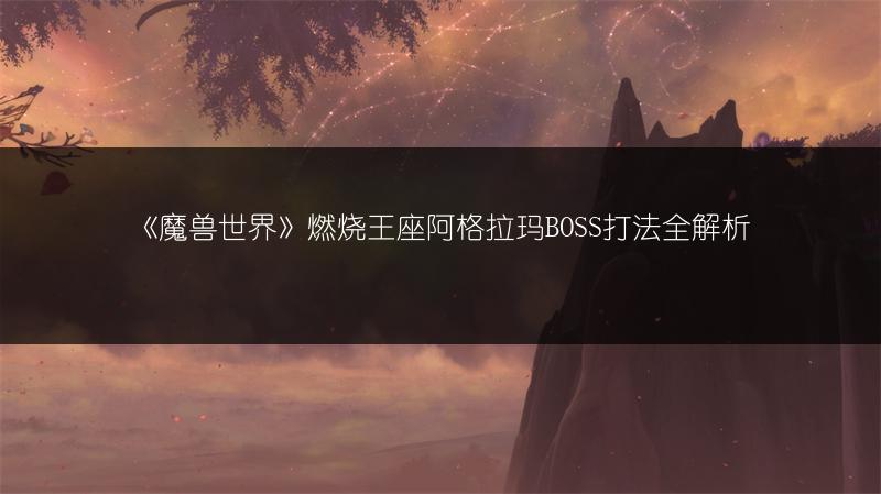 《魔兽世界》燃烧王座阿格拉玛BOSS打法全解析
