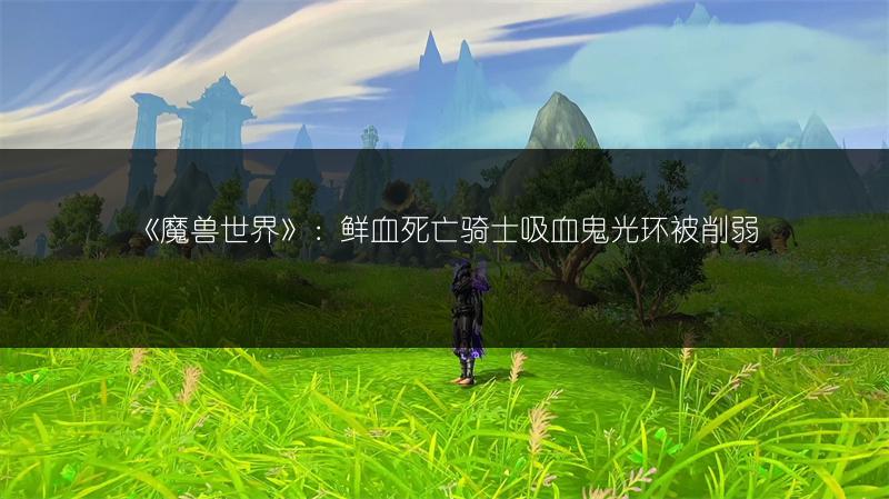《魔兽世界》：鲜血死亡骑士吸血鬼光环被削弱