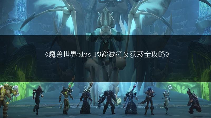 《魔兽世界plus P3盗贼符文获取全攻略》
