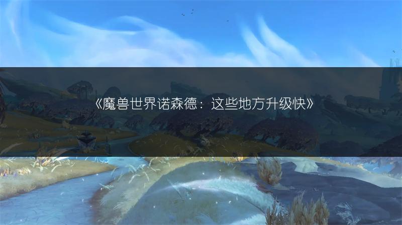 《魔兽世界诺森德：这些地方升级快》