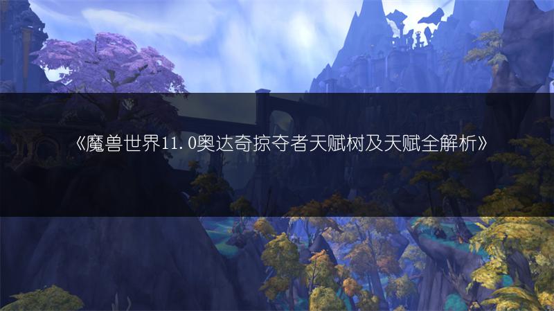 《魔兽世界11.0奥达奇掠夺者天赋树及天赋全解析》