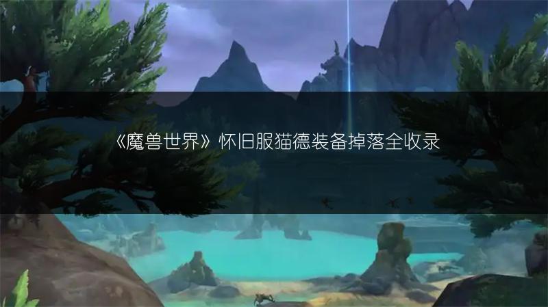 《魔兽世界》怀旧服猫德装备掉落全收录