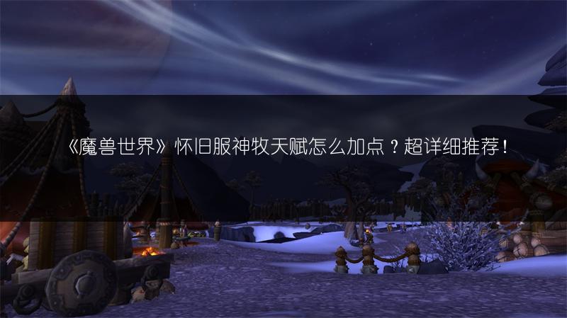 《魔兽世界》怀旧服神牧天赋怎么加点？超详细推荐！