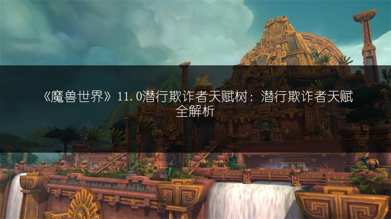 《魔兽世界》11.0潜行欺诈者天赋树：潜行欺诈者天赋全解析