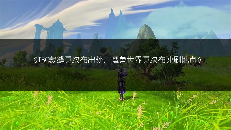 《TBC裁缝灵纹布出处，魔兽世界灵纹布速刷地点》