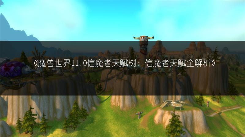 《魔兽世界11.0信魔者天赋树：信魔者天赋全解析》