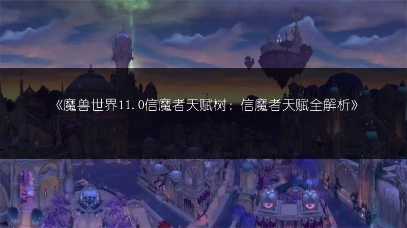 《魔兽世界11.0信魔者天赋树：信魔者天赋全解析》