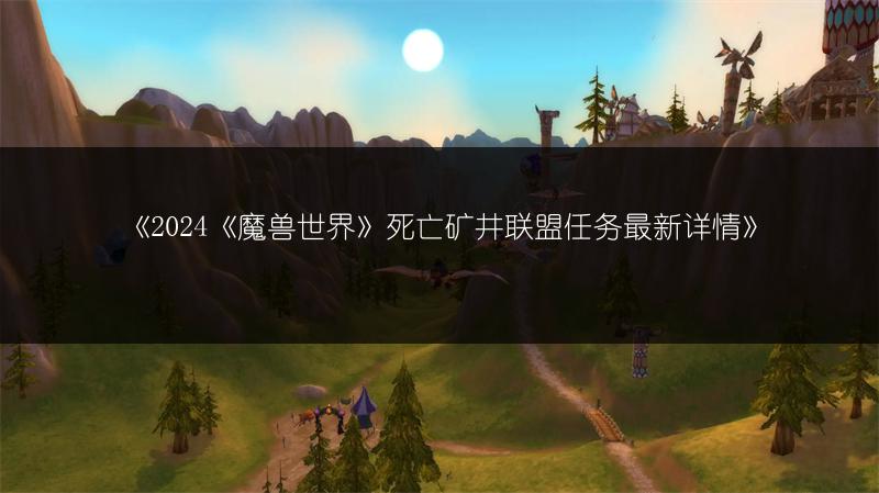 《2024《魔兽世界》死亡矿井联盟任务最新详情》